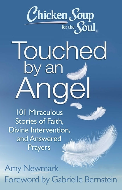 Chicken Soup for the Soul: Touched by an Angel: 101 Miraculous Stories of Faith, Divine Intervention, and Answered Prayers by Newmark, Amy