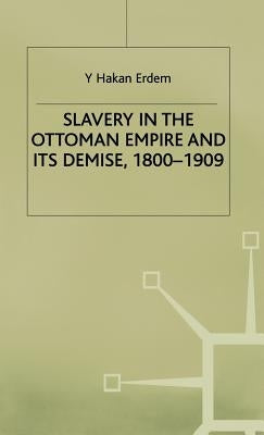 Slavery in the Ottoman Empire and Its Demise 1800-1909 by Erdem, Y.