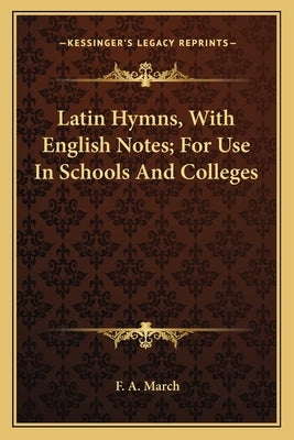 Latin Hymns, With English Notes; For Use In Schools And Colleges by March, F. A.