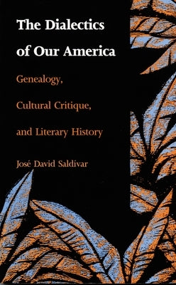 The Dialectics of Our America: Genealogy, Cultural Critique, and Literary History by Saldívar, José David