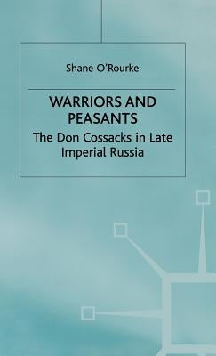 Warriors and Peasants: The Don Cossacks in Late Imperial Russia by O'Rourke, S.