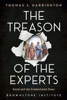 The Treason of the Experts: Covid and the Credentialed Class by Harrington, Thomas S.