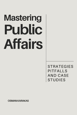Mastering Public Affairs: Strategies, Pitfalls and Case Studies by Karakas, Osman