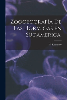 Zoogeografía De Las Hormigas En Sudamerica. by Kusnezov, N.