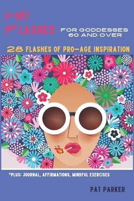 Hot Flashes: For Goddesses 60 and Over - 28 Flashes of Pro-Age Inspiration: Journal, Affirmations, Mindful Excercises! by Parker, Pat