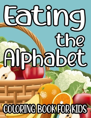 Eating The Alphabet Coloring Book For Kids: Fruits And Vegetables Designs To Color, Trace, And Draw, Coloring Pages For Children by Newton, Athena