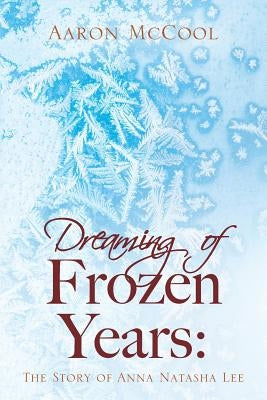 Dreaming of Frozen Years: The Story of Anna Natasha Lee by McCool, Aaron