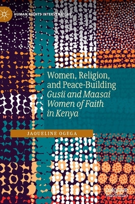 Women, Religion, and Peace-Building: Gusii and Maasai Women of Faith in Kenya by Ogega, Jaqueline