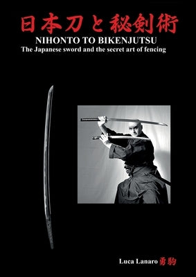 Nihonto to bikenjutsu. The Japanese sword and the secret art of fencing by Lanaro, Luca