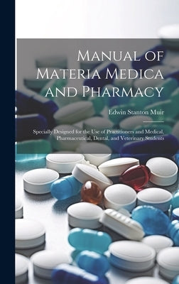Manual of Materia Medica and Pharmacy: Specially Designed for the Use of Practitioners and Medical, Pharmaceutical, Dental, and Veterinary Students by Muir, Edwin Stanton