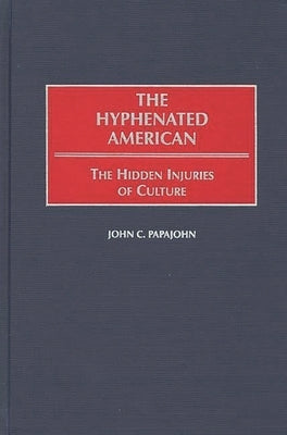The Hyphenated American: The Hidden Injuries of Culture by Papajohn, John