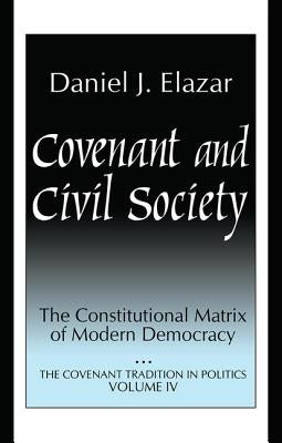 Covenant and Civil Society: Constitutional Matrix of Modern Democracy by Elazar, Daniel