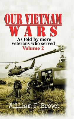 Our Vietnam Wars, Volume 2: as told by more veterans who served by Brown, William F.
