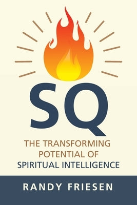 SQ: The Transforming Potential of Spiritual Intelligence by Friesen, Randy