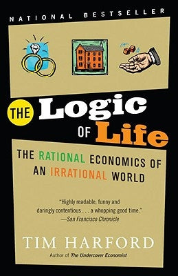 The Logic of Life: The Rational Economics of an Irrational World by Harford, Tim