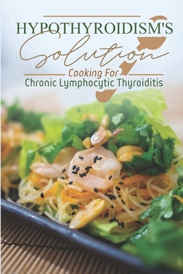 Hypothyroidism's Solution: Cooking For Chronic Lymphocytic Thyroiditis: Easy Recipes by Newville, Cyrus