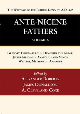 Ante-Nicene Fathers: Translations of the Writings of the Fathers Down to A.D. 325, Volume 6: Gregory Thaumaturgus, Dionysius the Great, Julius African by Roberts, Alexander