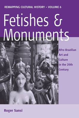 Fetishes and Monuments: Afro-Brazilian Art and Culture in the 20th Century by Sansi, Roger