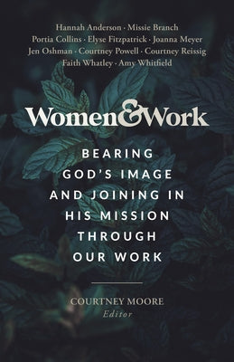 Women & Work: Bearing God's Image and Joining His Mission Through Our Work by Moore, Courtney