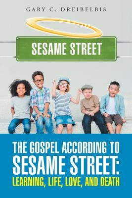 The Gospel According to Sesame Street: Learning, Life, Love, and Death by Dreibelbis, Gary C.