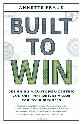 Built to Win: Designing a Customer-Centric Culture That Drives Value for Your Business by Annette Franz