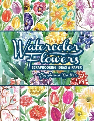 Watercolor Flowers: Scrapbooking Ideas and Paper by Nadler, Anna