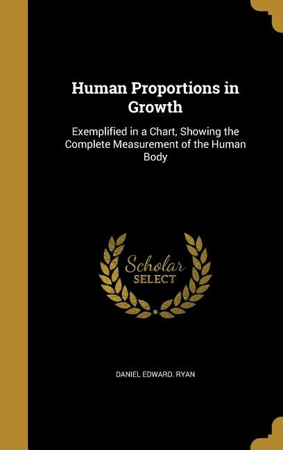 Human Proportions in Growth: Exemplified in a Chart, Showing the Complete Measurement of the Human Body by Ryan, Daniel Edward