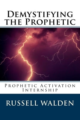 Demystifying the Prophetic: Prophetic Activation Internship by Walden, Russell Eugene, Sr.