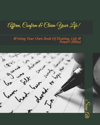 Affirm, Confirm & Claim Your Life!: Writing Your Own Book Of Healing, Life & Power! (b&w) by Ali, Sean