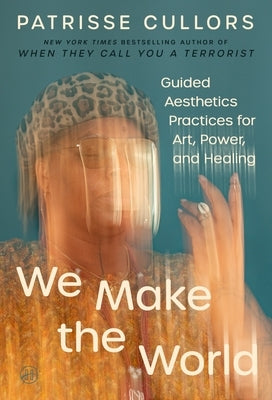We Make the World: Guided Aesthetics Practices for Art, Power, and Healing by Cullors, Patrisse