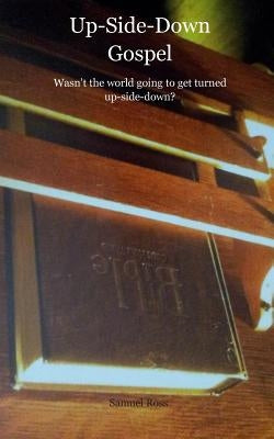 Up-Side-Down Gospel: Wasn't the world going to get turned upside-down? by Ross, Samuel