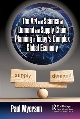 The Art and Science of Demand and Supply Chain Planning in Today's Complex Global Economy by Myerson, Paul