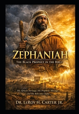 Zephaniah: THE BLACK PROPHET IN THE BIBLE: His African Heritage, His Prophetic Message, And His Relevance Today by Carter, Leroy H., Jr.