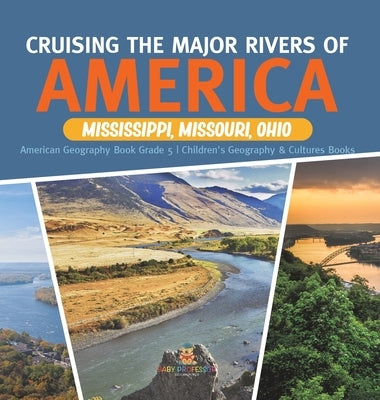 Cruising the Major Rivers of America: Mississippi, Missouri, Ohio American Geography Book Grade 5 Children's Geography & Cultures Books by Baby Professor