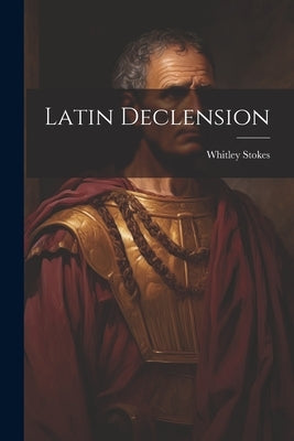 Latin Declension by Stokes, Whitley