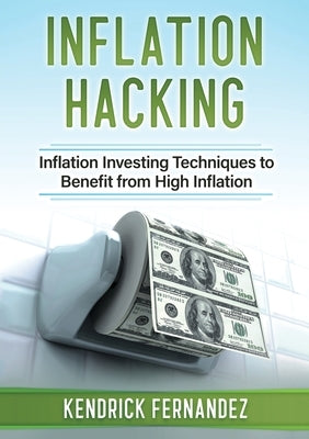 Inflation Hacking: Inflating Investing Techniques to Benefit from High Inflation by Fernandez, Kendrick
