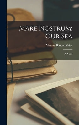 Mare Nostrum: Our Sea: A Novel by Ibáñez, Vicente Blasco