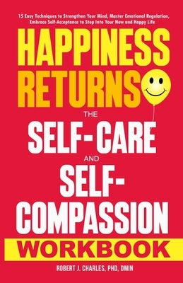 Happiness Returns: 15 Easy Techniques to Strengthen Your Mind, Master Emotional Regulation, Embrace Self-Acceptance to Step Into Your New by Charles, Robert J.
