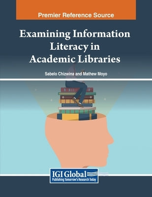 Examining Information Literacy in Academic Libraries by Chizwina, Sabelo