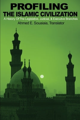 Profiling the Islamic Civilization: A History of the Legislative, Judicial, & Executive Branches by Souaiaia, Ahmed