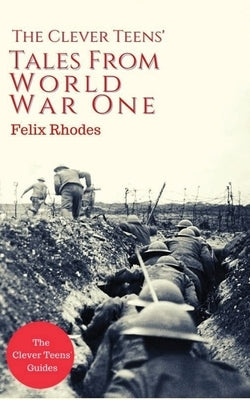 The Clever Teens Tales From World War One by Rhodes, Felix