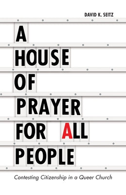A House of Prayer for All People: Contesting Citizenship in a Queer Church by Seitz, David K.