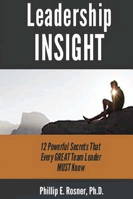 Leadership INSIGHT: 12 Powerful Secrets Every GREAT Team Leader by Rosner Ph. D., Phillip E.