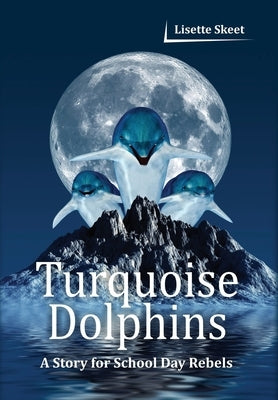 Turquoise Dolphins: A Story for School Day Rebels by Skeet, Lisette