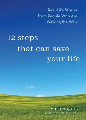 12 Steps That Can Save Your Life: Real-Life Stories from People Who Are Walking the Walk (Al-Anon Book, Addiction Book, Recovery Stories) by Rogers, Barb