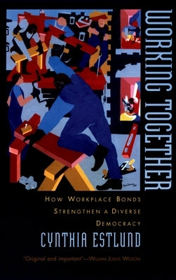 Working Together: How Workplace Bonds Strengthen a Diverse Democracy by Estlund, Cynthia