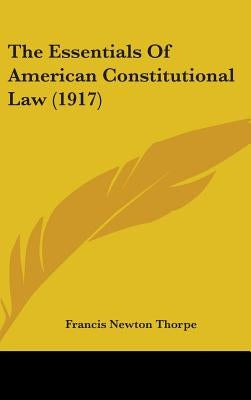 The Essentials Of American Constitutional Law (1917) by Thorpe, Francis Newton