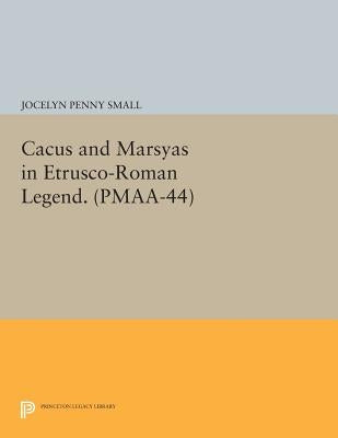 Cacus and Marsyas in Etrusco-Roman Legend. (Pmaa-44), Volume 44 by Small, Jocelyn Penny