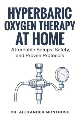 Hyperbaric Oxygen Therapy at Home: Affordable Setups, Safety, and Proven Protocols by Montrose, Alexander