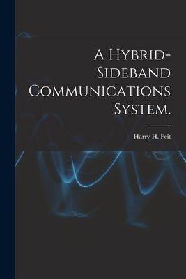 A Hybrid-sideband Communications System. by Feit, Harry H.